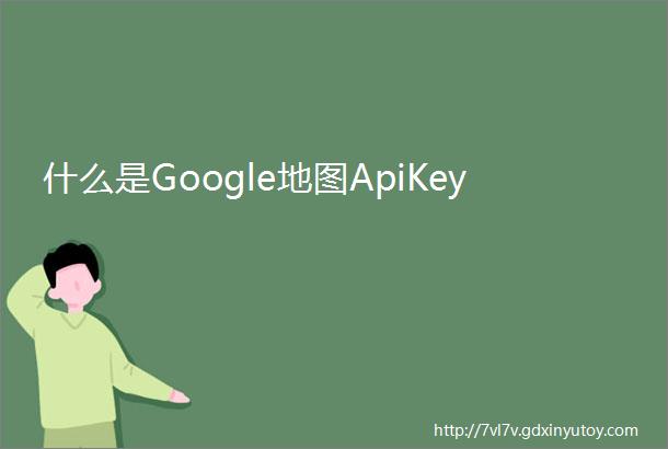 什么是Google地图ApiKey